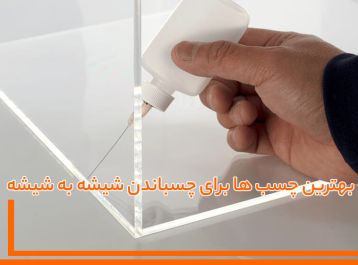 راهنمای انتخاب بهترین چسب ها برای چسباندن شیشه به شیشه
